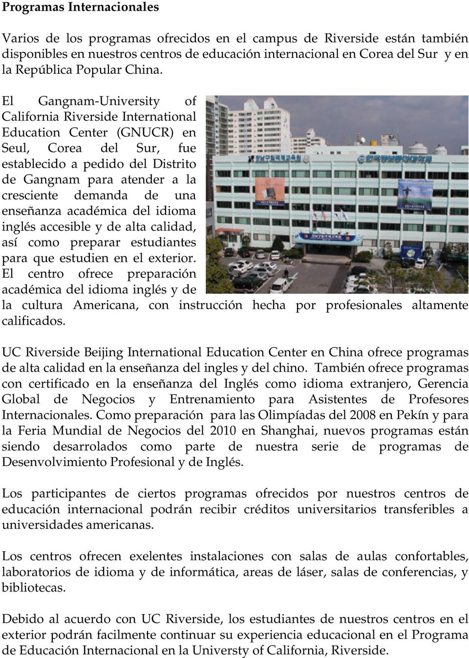 El Gangnam-University of California Riverside International Education Center (GNUCR) en Seul, Corea del Sur, fue establecido a pedido del Distrito de Gangnam para atender a la cresciente demanda de