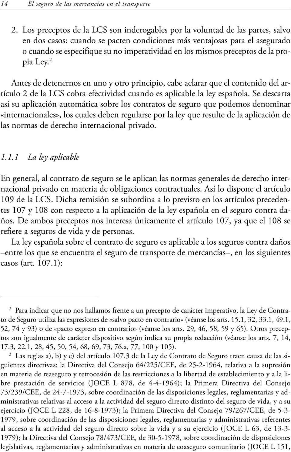 en los mismos preceptos de la propia Ley. 2 Antes de detenernos en uno y otro principio, cabe aclarar que el contenido del artículo 2 de la LCS cobra efectividad cuando es aplicable la ley española.