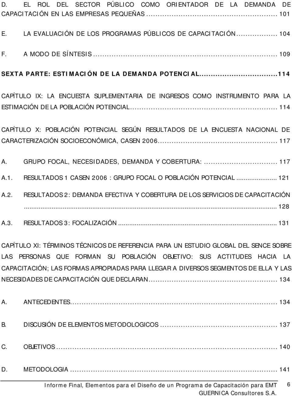.. 114 CAPÍTULO X: POBLACIÓN POTENCIAL SEGÚN RESULTADOS DE LA ENCUESTA NACIONAL DE CARACTERIZACIÓN SOCIOECONÓMICA, CASEN 2006... 117 A. GRUPO FOCAL, NECESIDADES, DEMANDA Y COBERTURA:... 117 A.1. RESULTADOS 1 CASEN 2006 : GRUPO FOCAL O POBLACIÓN POTENCIAL.