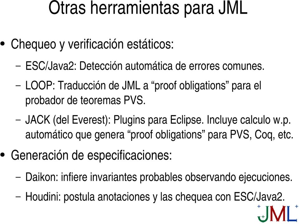 JACK (del Everest): Plugins para Eclipse. Incluye calculo w.p. automático que genera proof obligations para PVS, Coq, etc.