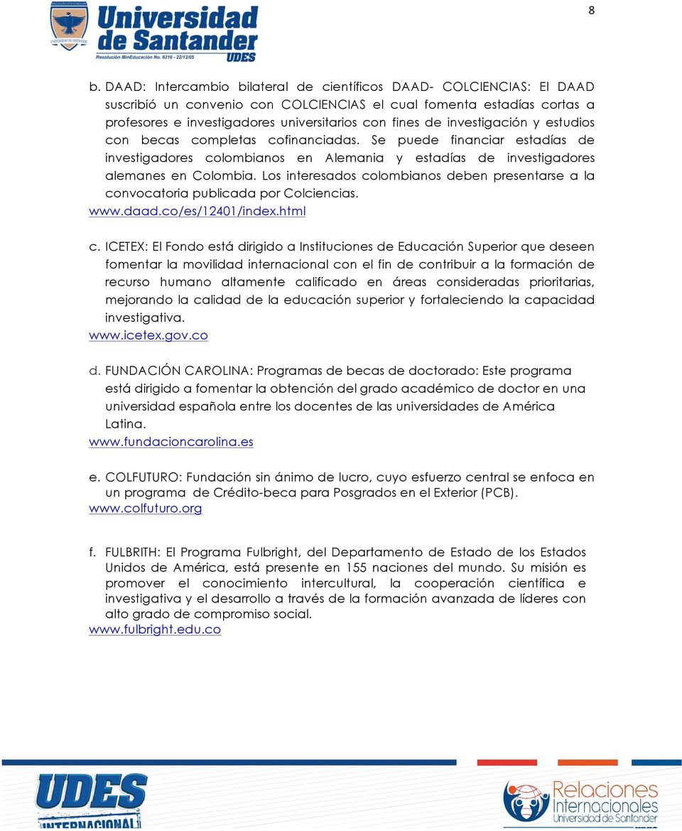 Los interesados colombianos deben presentarse a la convocatoria publicada por Colciencias. www.daad.co/es/12401/index.html c.