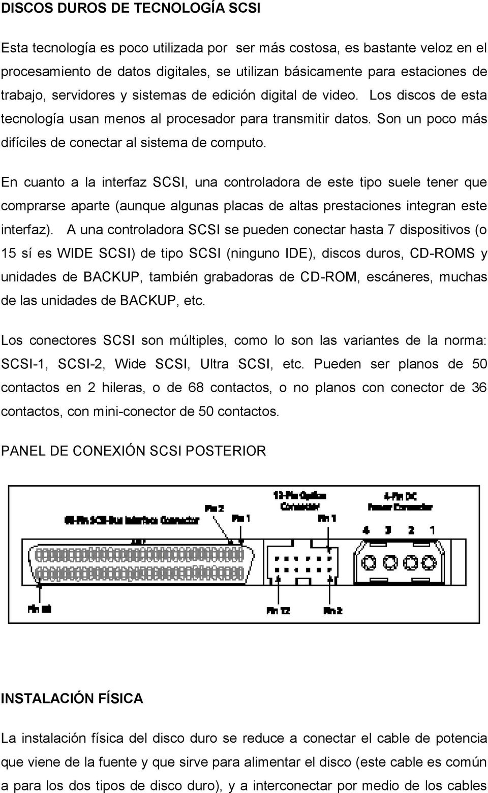 En cuanto a la interfaz SCSI, una controladora de este tipo suele tener que comprarse aparte (aunque algunas placas de altas prestaciones integran este interfaz).