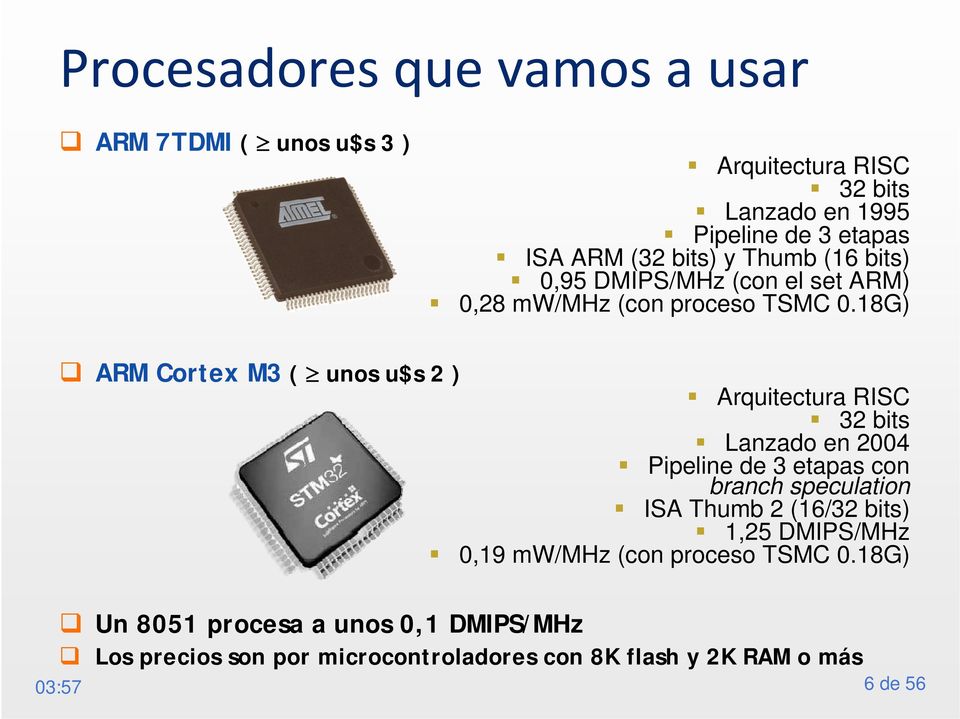 18G) ARM Cortex M3 ( unos u$s 2 ) Arquitectura RISC 32 bits Lanzado en 2004 Pipeline de 3 etapas con branch speculation ISA Thumb 2