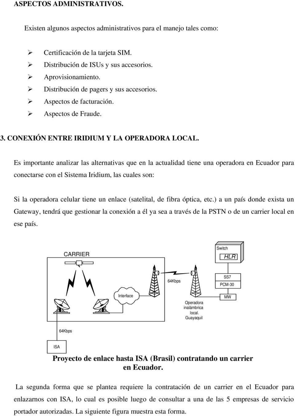 Es importante analizar las alternativas que en la actualidad tiene una operadora en Ecuador para conectarse con el Sistema Iridium, las cuales son: Si la operadora celular tiene un enlace (satelital,