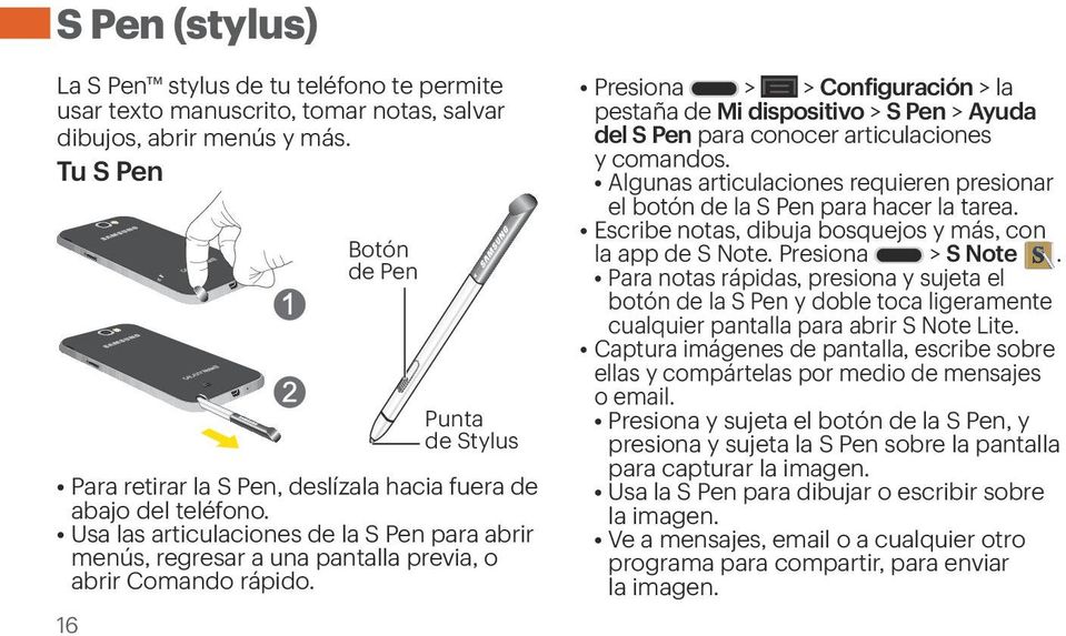 16 Botón de Pen Punta de Stylus Presiona > > Configuración > la pestaña de Mi dispositivo > S Pen > Ayuda del S Pen para conocer articulaciones y comandos.