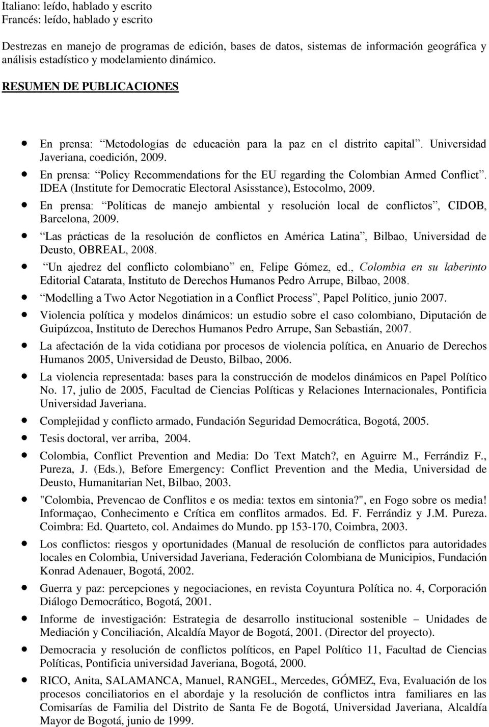 En prensa: Policy Recommendations for the EU regarding the Colombian Armed Conflict. IDEA (Institute for Democratic Electoral Asisstance), Estocolmo, 2009.