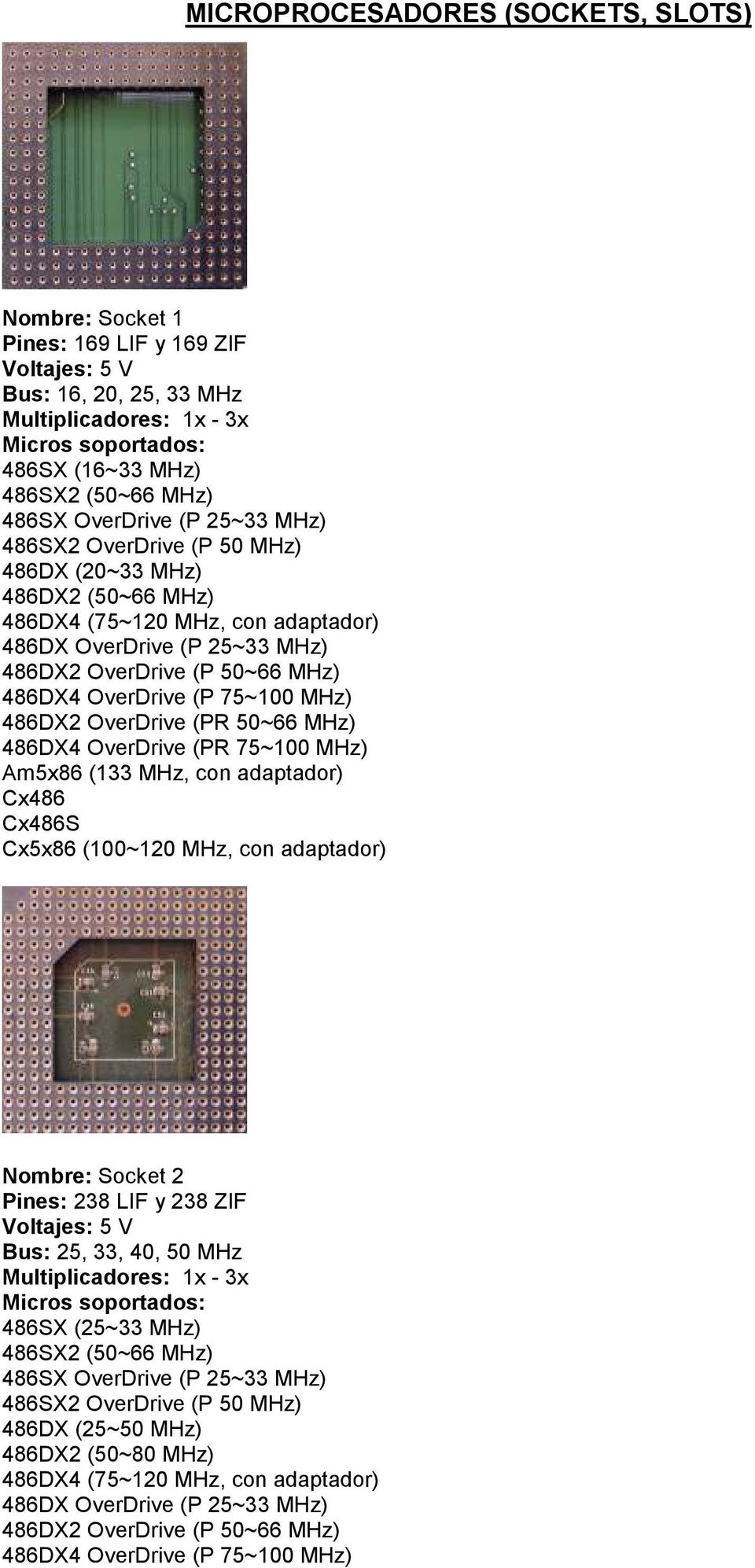 MHz) 486DX2 OverDrive (PR 50~66 MHz) 486DX4 OverDrive (PR 75~100 MHz) Am5x86 (133 MHz, con adaptador) Cx486 Cx486S Cx5x86 (100~120 MHz, con adaptador) Nombre: Socket 2 Pines: 238 LIF y 238 ZIF