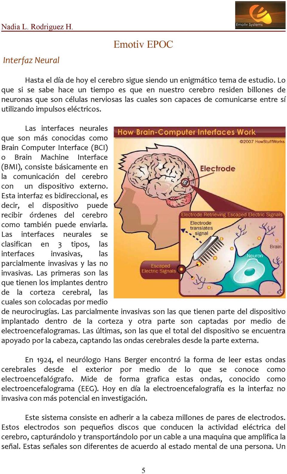 Las interfaces neurales que son más conocidas como Brain Computer Interface (BCI) o Brain Machine Interface (BMI), consiste básicamente en la comunicación del cerebro con un dispositivo externo.