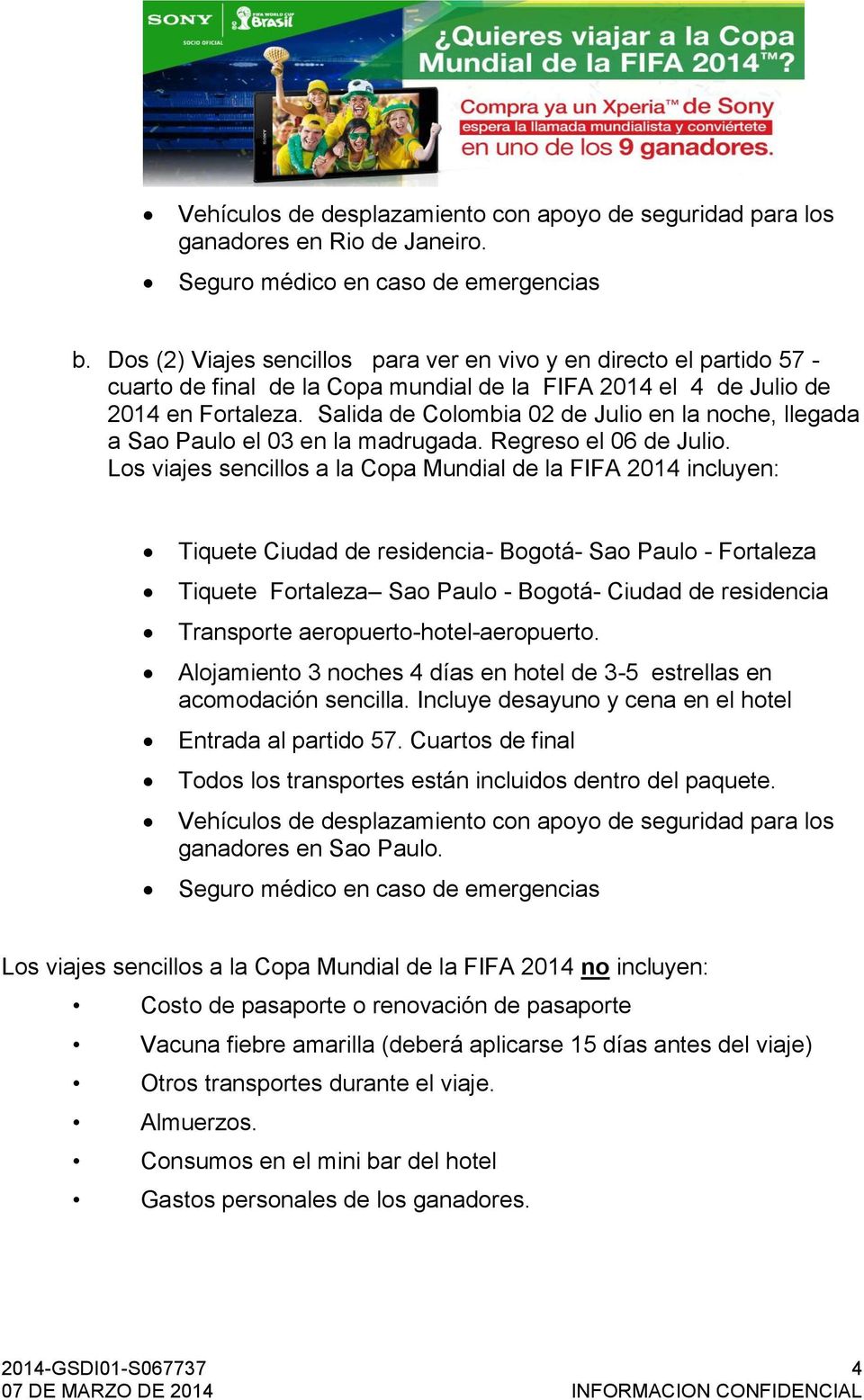 Los viajes sencillos a la Copa Mundial de la FIFA 2014 incluyen: Tiquete Ciudad de residencia- Bogotá- Sao Paulo - Fortaleza Tiquete Fortaleza Sao Paulo - Bogotá- Ciudad de residencia acomodación