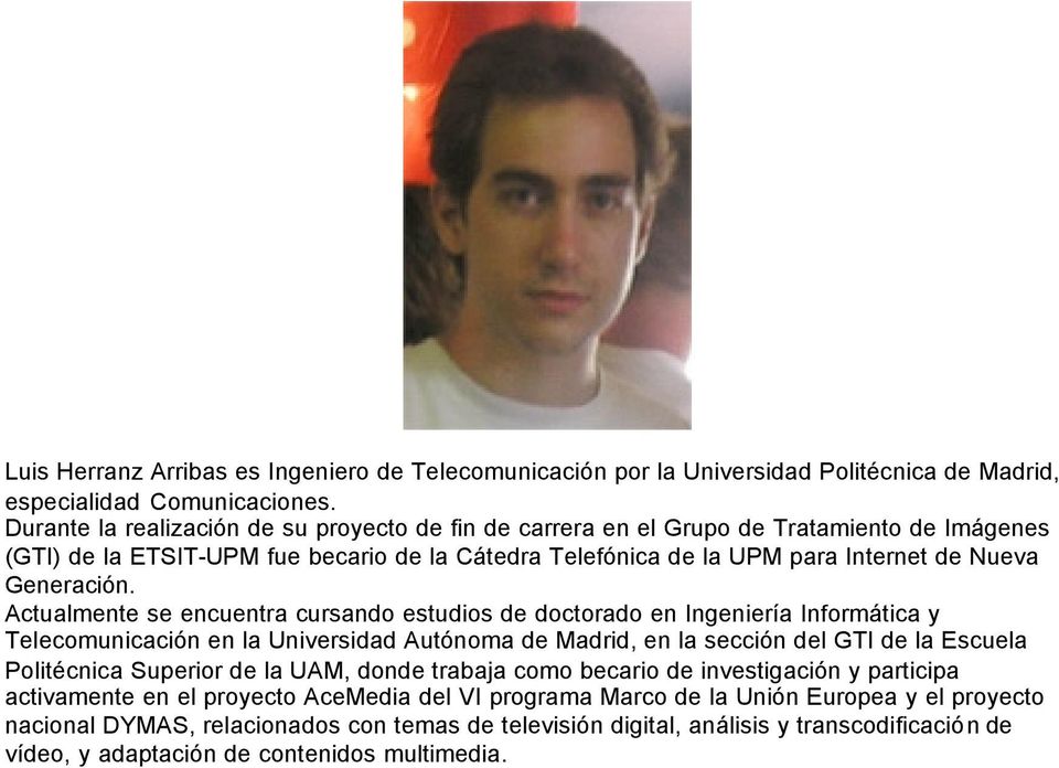 Actualmente se encuentra cursando estudios de doctorado en Ingeniería Informática y Telecomunicación en la Universidad Autónoma de Madrid, en la sección del GTI de la Escuela Politécnica Superior de