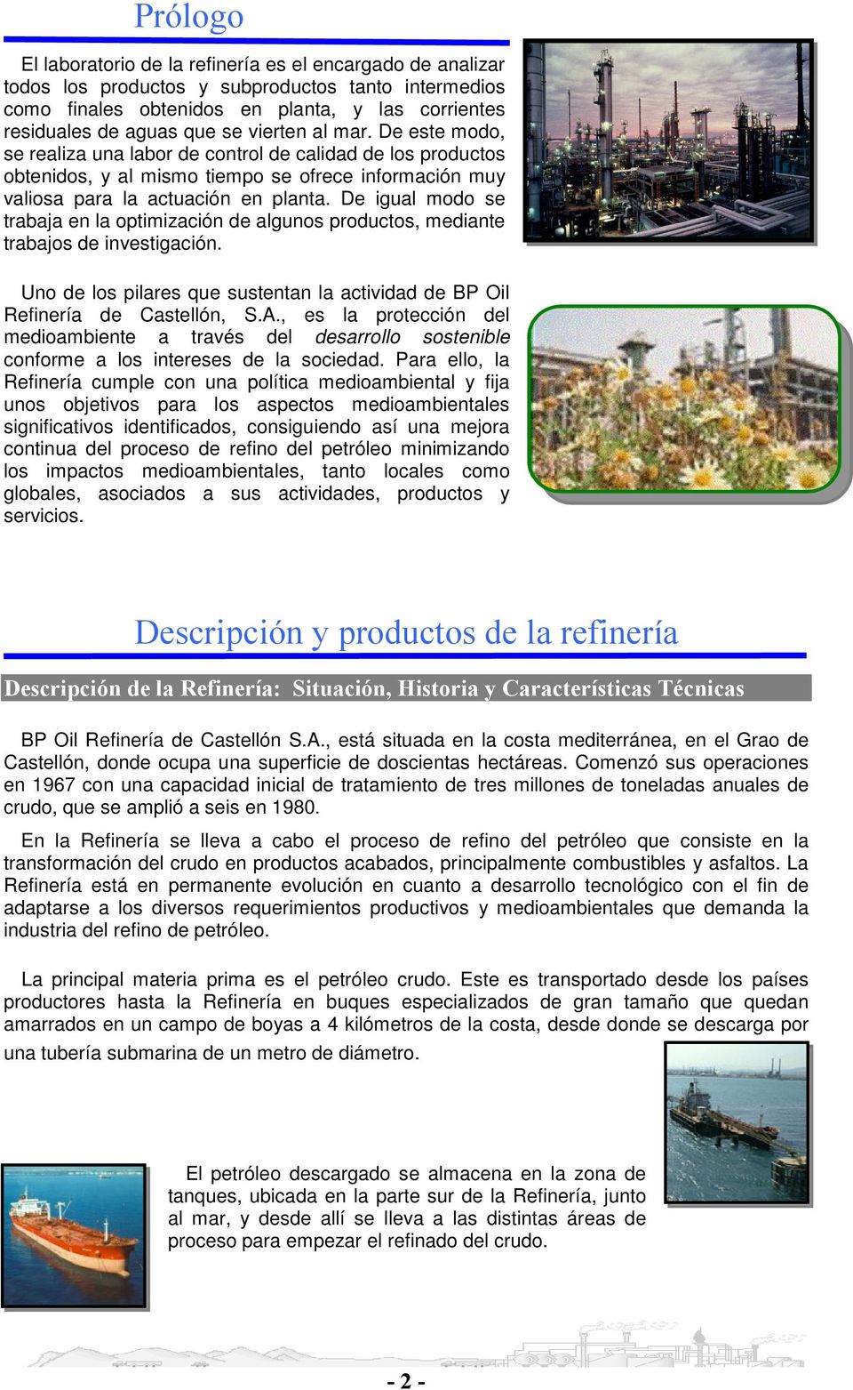 De igual modo se trabaja en la optimización de algunos productos, mediante trabajos de investigación. Uno de los pilares que sustentan la actividad de BP Oil Refinería de Castellón, S.A.