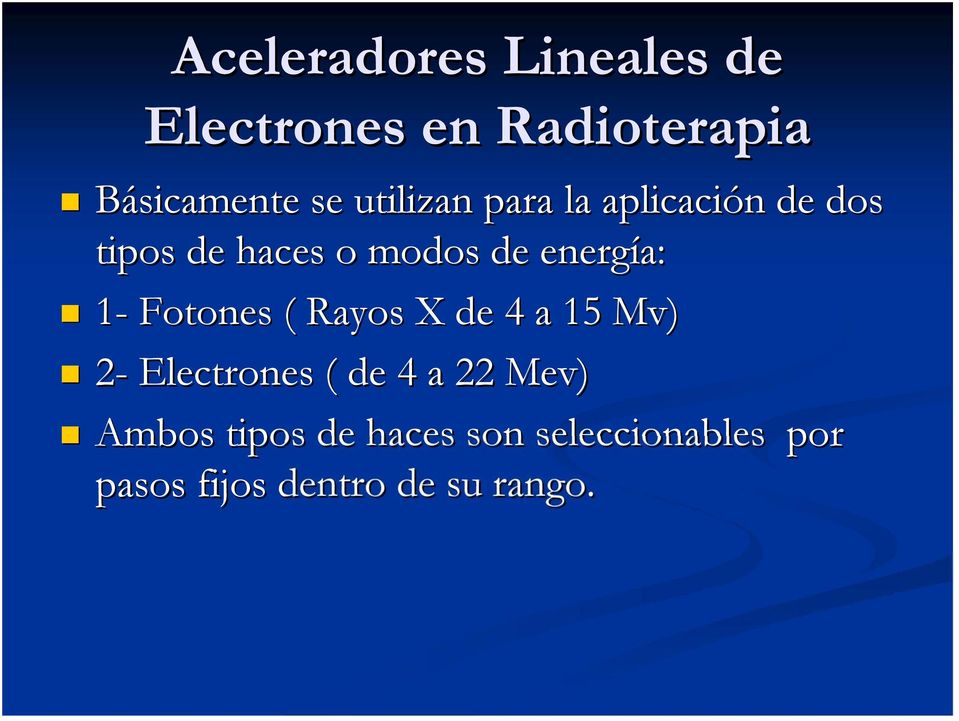 1- Fotones ( Rayos X de 4 a 15 Mv) 2- Electrones ( de 4 a 22 Mev)