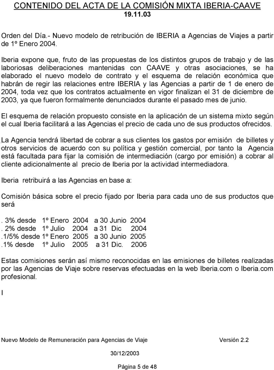 y el esquema de relación económica que habrán de regir las relaciones entre IBERIA y las Agencias a partir de 1 de enero de 2004, toda vez que los contratos actualmente en vigor finalizan el 31 de