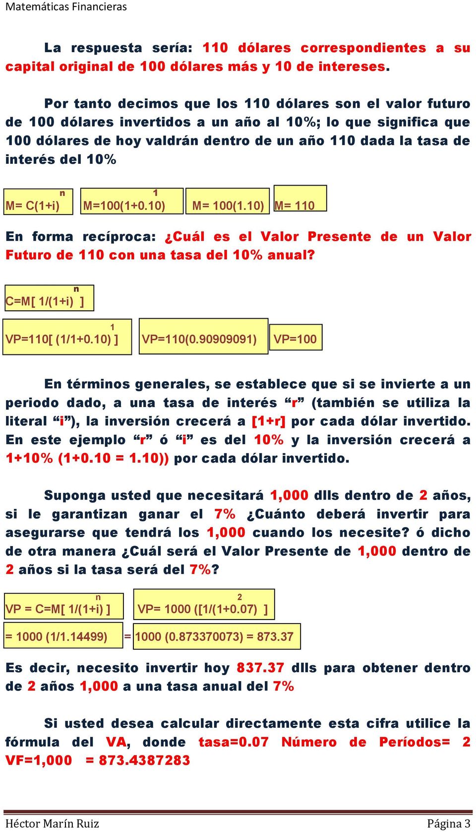 10% n 1 M= C(1+i) M=100(1+0.10) M= 100(1.10) M= 110 En forma recíproca: Cuál es el Valor Presente de un Valor Futuro de 110 con una tasa del 10% anual? n C=M[ 1/(1+i) ] 1 VP=110[ (1/1+0.