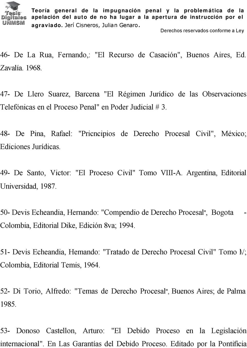 48- De Pina, Rafael: "Pricncipios de Derecho Procesal Civil", México; Ediciones Jurídicas. 49- De Santo, Victor: "El Proceso Civil" Tomo VIII-A. Argentina, Editorial Universidad, 1987.