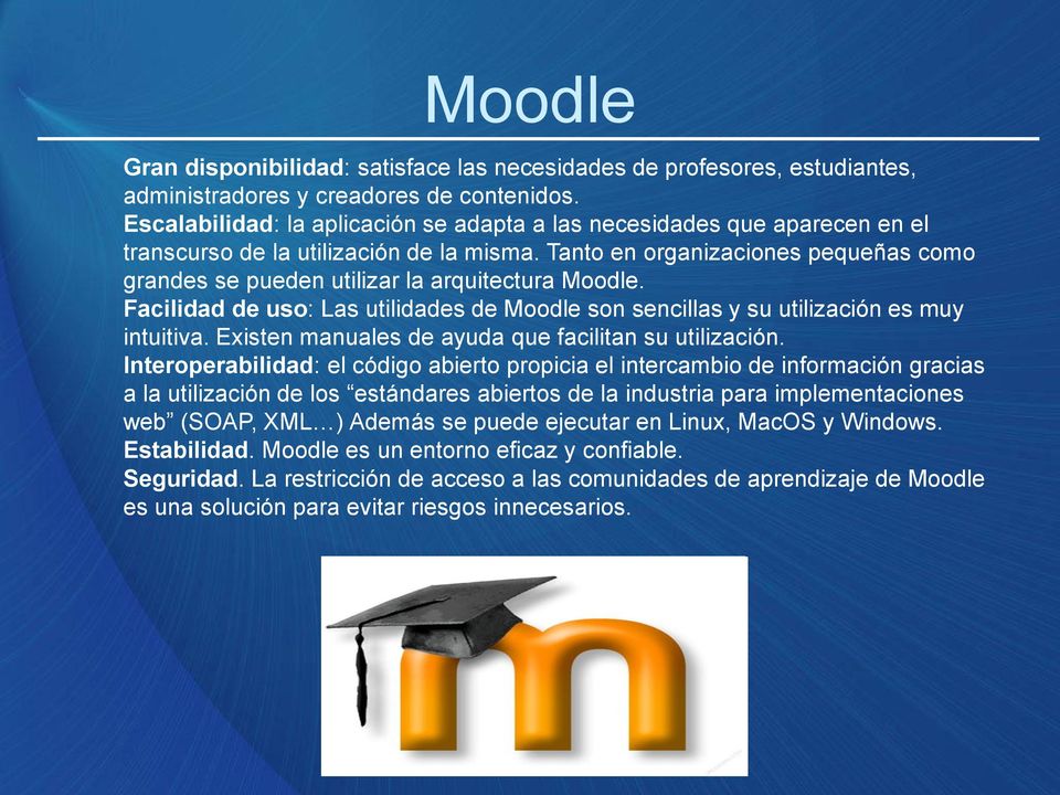 Tanto en organizaciones pequeñas como grandes se pueden utilizar la arquitectura Moodle. Facilidad de uso: Las utilidades de Moodle son sencillas y su utilización es muy intuitiva.