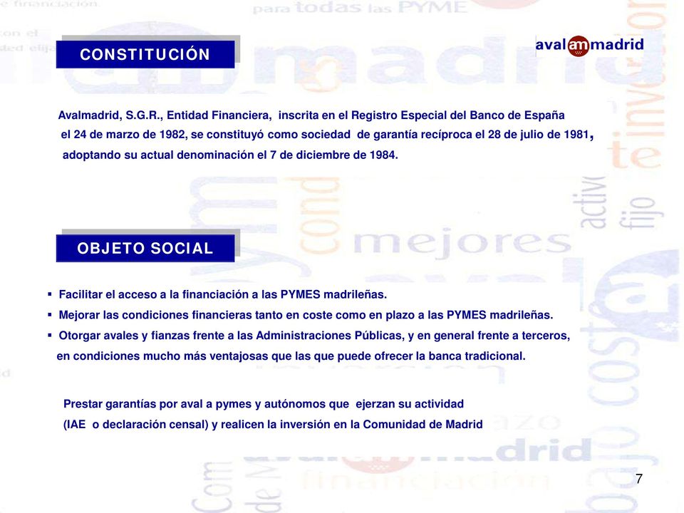 actual denominación el 7 de diciembre de 1984. OBJETO SOCIAL Facilitar el acceso a la financiación a las PYMES madrileñas.