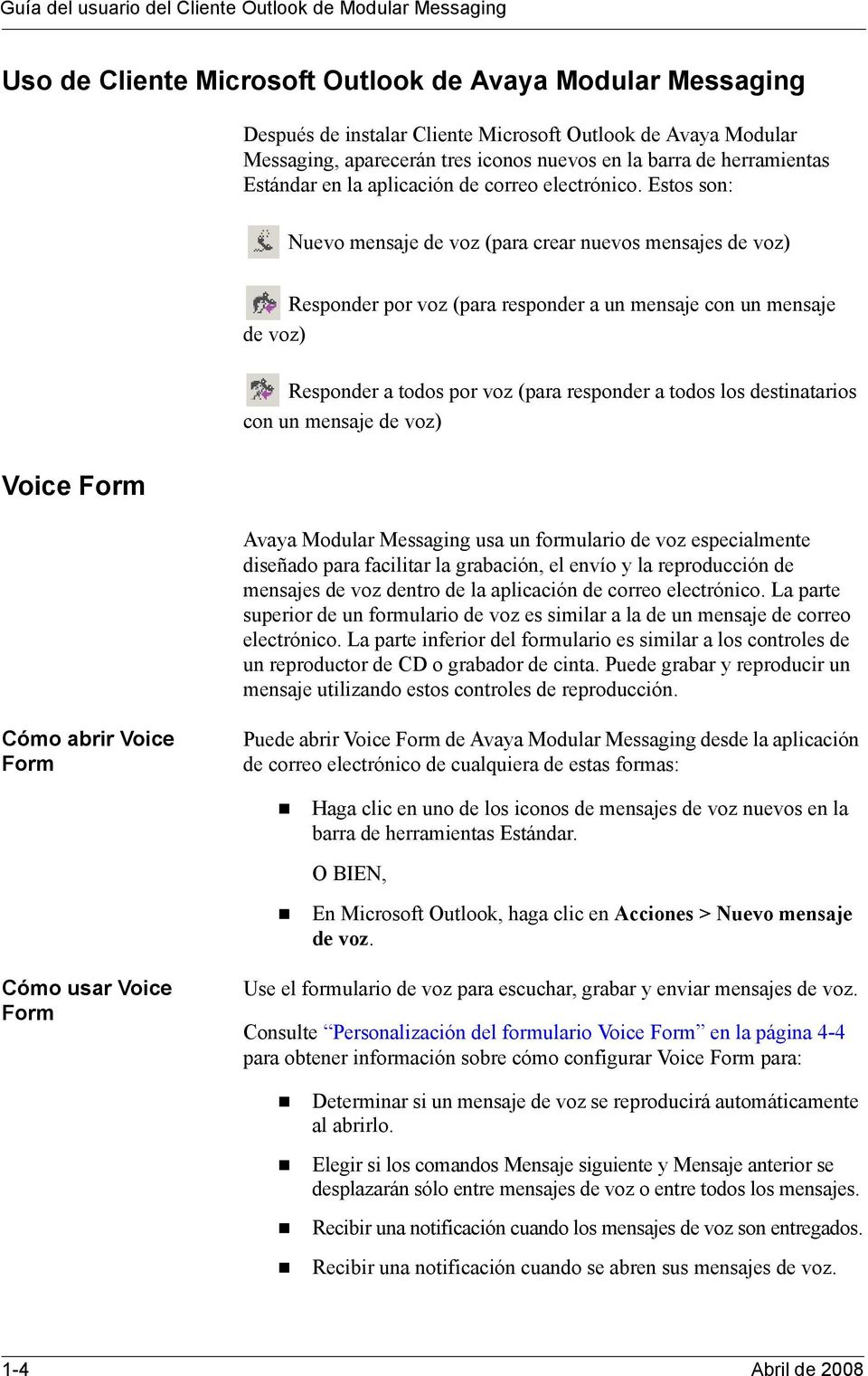 Estos son: Nuevo mensaje de voz (para crear nuevos mensajes de voz) Responder por voz (para responder a un mensaje con un mensaje de voz) Responder a todos por voz (para responder a todos los