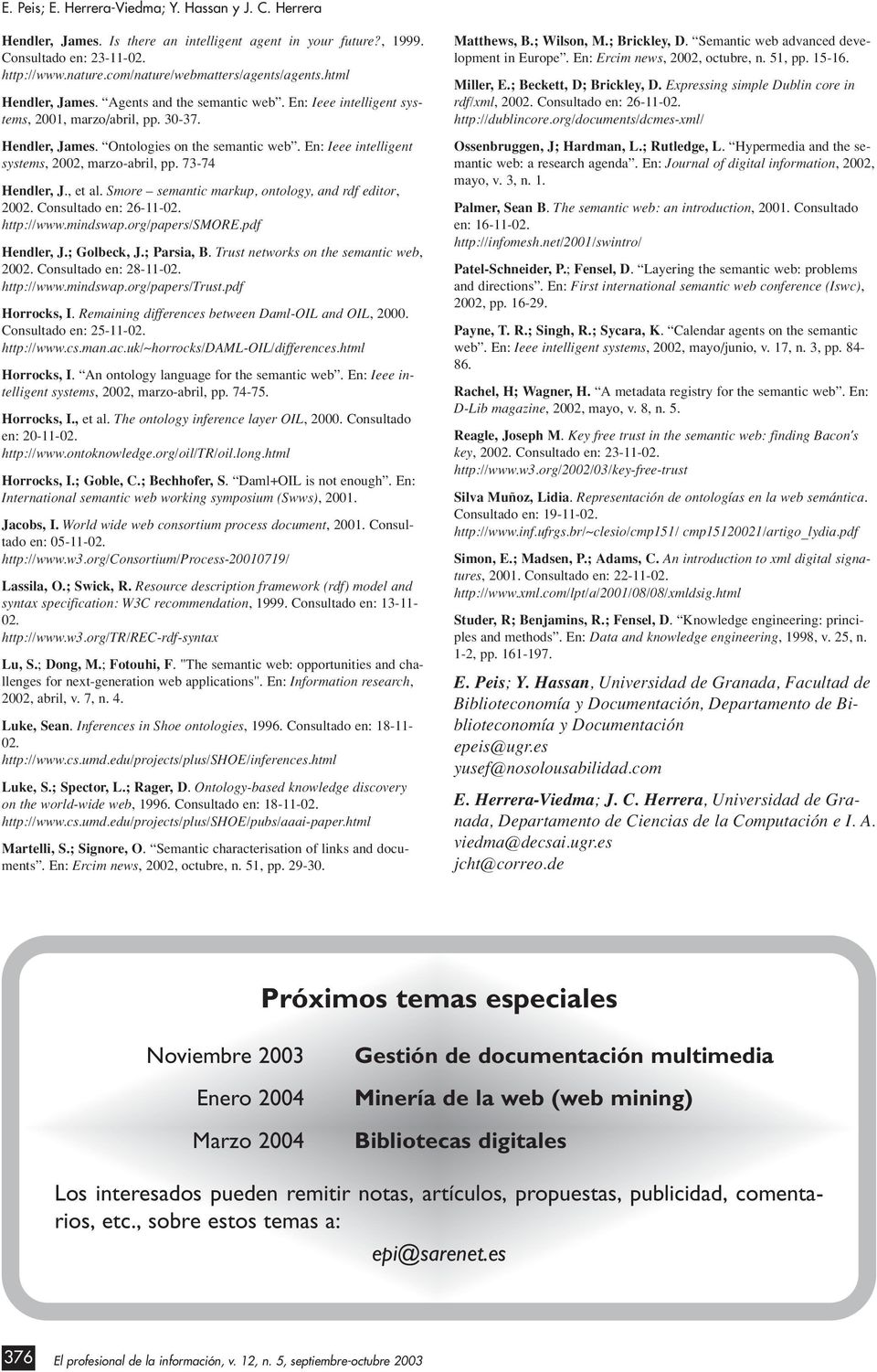 En: Ieee intelligent systems, 2002, marzo-abril, pp. 73-74 Hendler, J., et al. Smore semantic markup, ontology, and rdf editor, 2002. Consultado en: 26-11-02. http://www.mindswap.org/papers/smore.