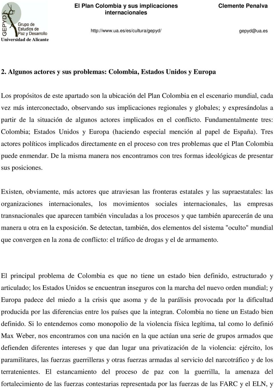Fundamentalmente tres: Colombia; Estados Unidos y Europa (haciendo especial mención al papel de España).