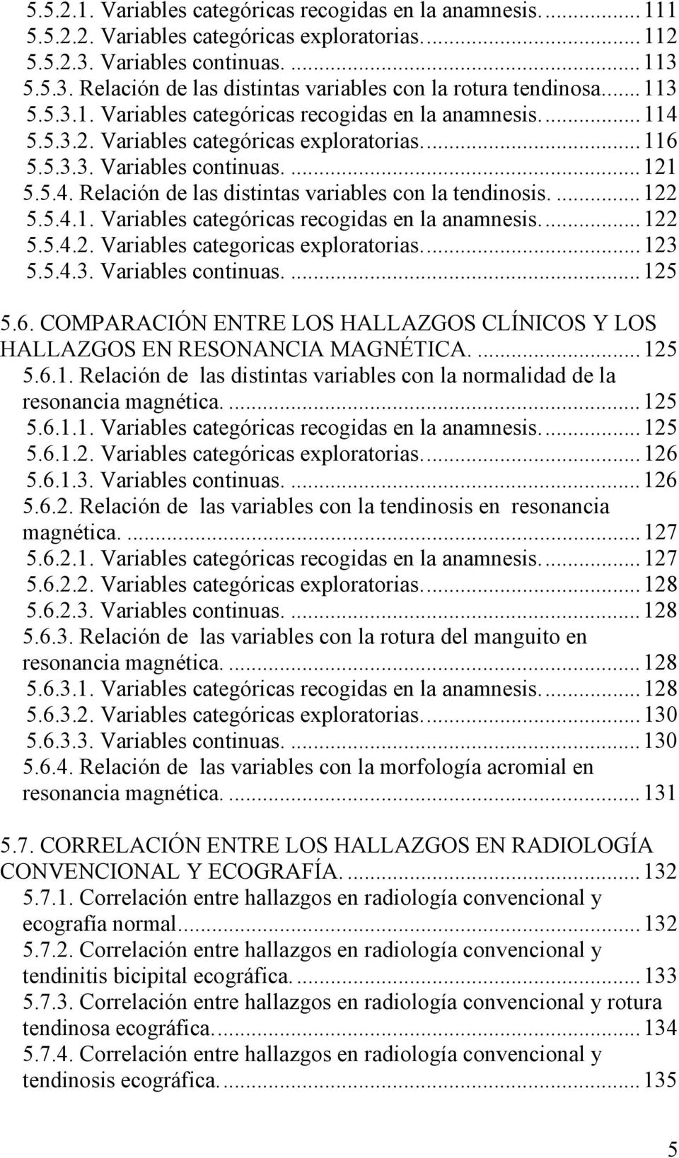 ... 122 5.5.4.1. Variables categóricas recogidas en la anamnesis... 122 5.5.4.2. Variables categoricas exploratorias... 123 5.5.4.3. Variables continuas.... 125 5.6.