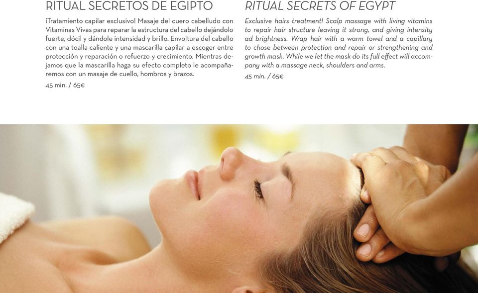 Mientras dejamos que la mascarilla haga su efecto completo le acompañaremos con un masaje de cuello, hombros y brazos. 45 min. / 65 RITUAL SECRETS OF EGYPT Exclusive hairs treatment!