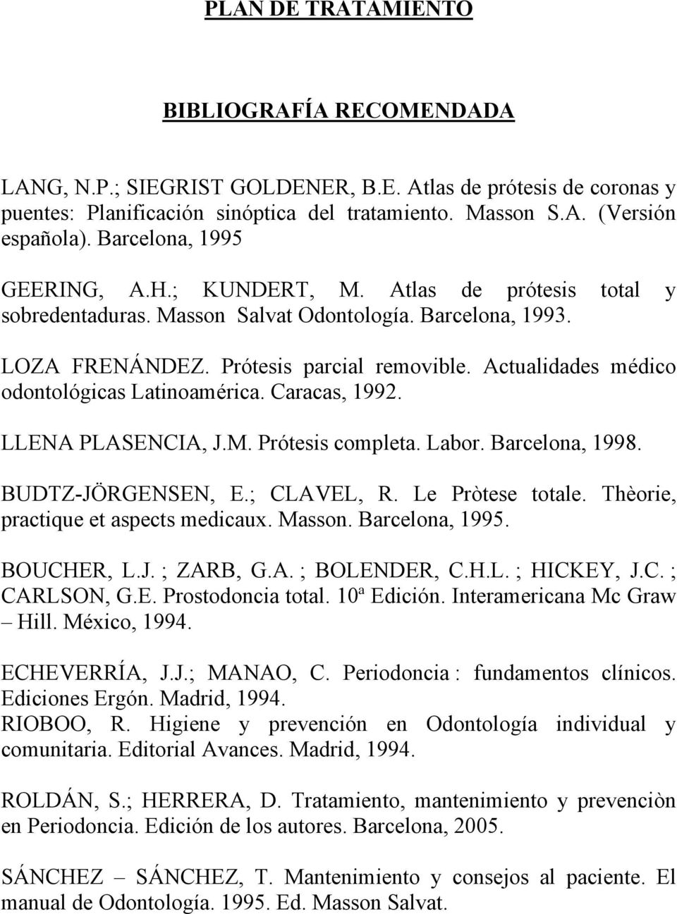 Actualidades médico odontológicas Latinoamérica. Caracas, 1992. LLENA PLASENCIA, J.M. Prótesis completa. Labor. Barcelona, 1998. BUDTZ-JÖRGENSEN, E.; CLAVEL, R. Le Pròtese totale.