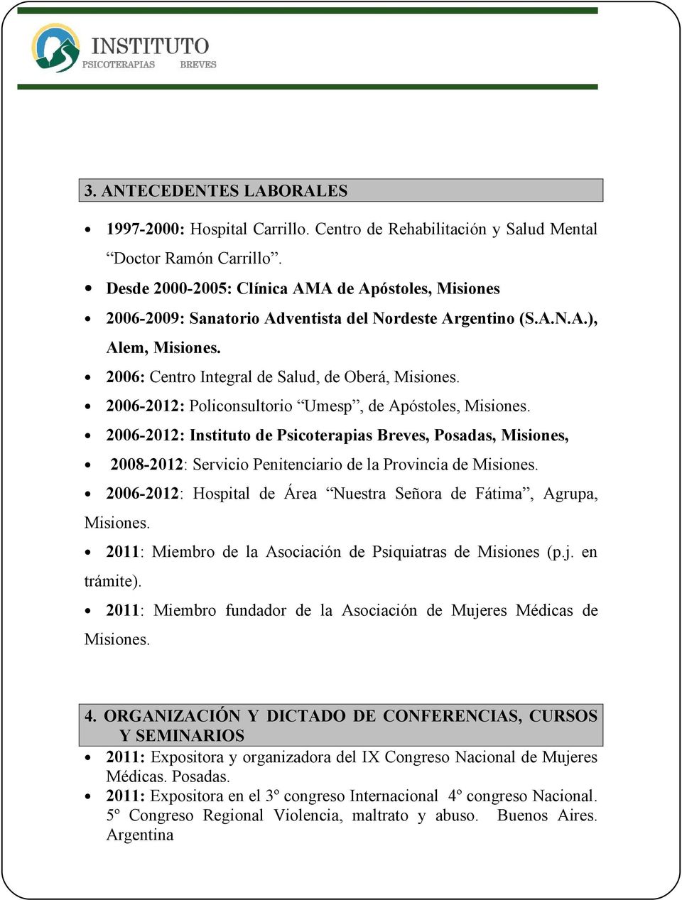 A de Apóstoles, Misiones 2006-2009: Sanatorio Adventista del Nordeste Argentino (S.A.N.A.), Alem, 2006: Centro Integral de Salud, de Oberá, 2006-2012: Policonsultorio Umesp, de Apóstoles, 2006-2012: