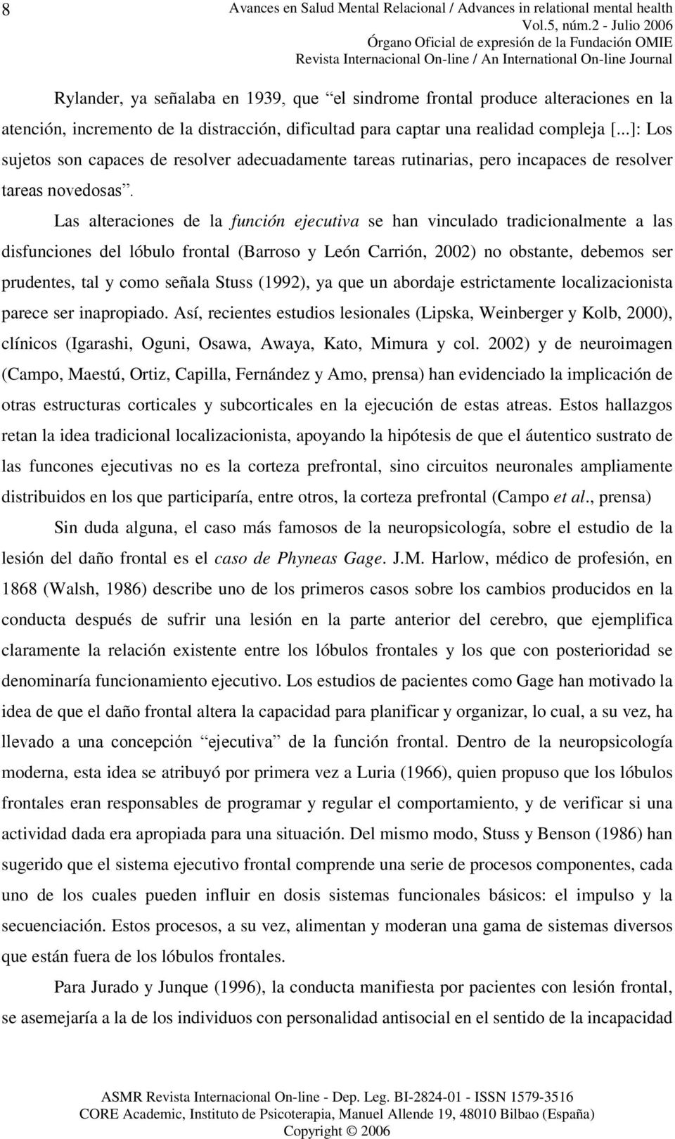 Las alteraciones de la función ejecutiva se han vinculado tradicionalmente a las disfunciones del lóbulo frontal ( Barroso y León Carrión, 2002) no obstante, debemos ser prudentes, tal y como señala