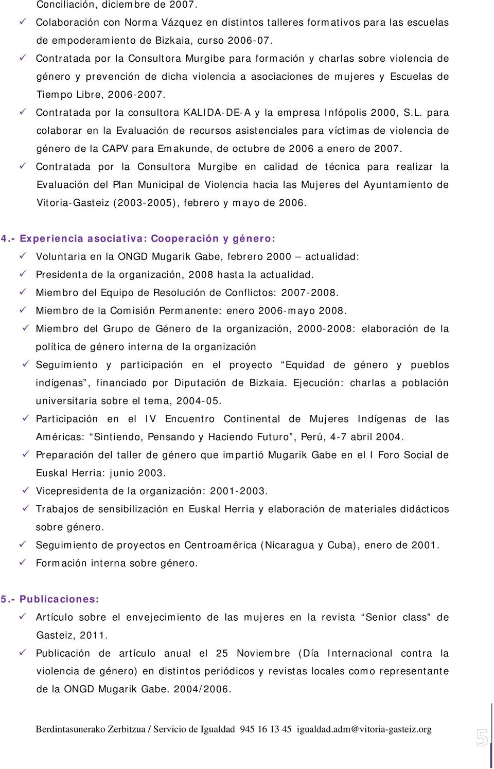 Contratada por la consultora KALIDA-DE-A y la empresa Infópolis 2000, S.L. para colaborar en la Evaluación de recursos asistenciales para víctimas de violencia de género de la CAPV para Emakunde, de octubre de 2006 a enero de 2007.