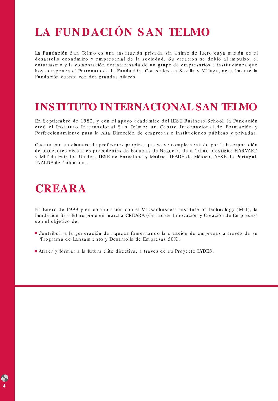 Con sedes en Sevilla y Málaga, actualmente la Fundación cuenta con dos grandes pilares: INSTITUTO INTERNACIONAL SAN TELMO En Septiembre de 1982, y con el apoyo académico del IESE Business School, la