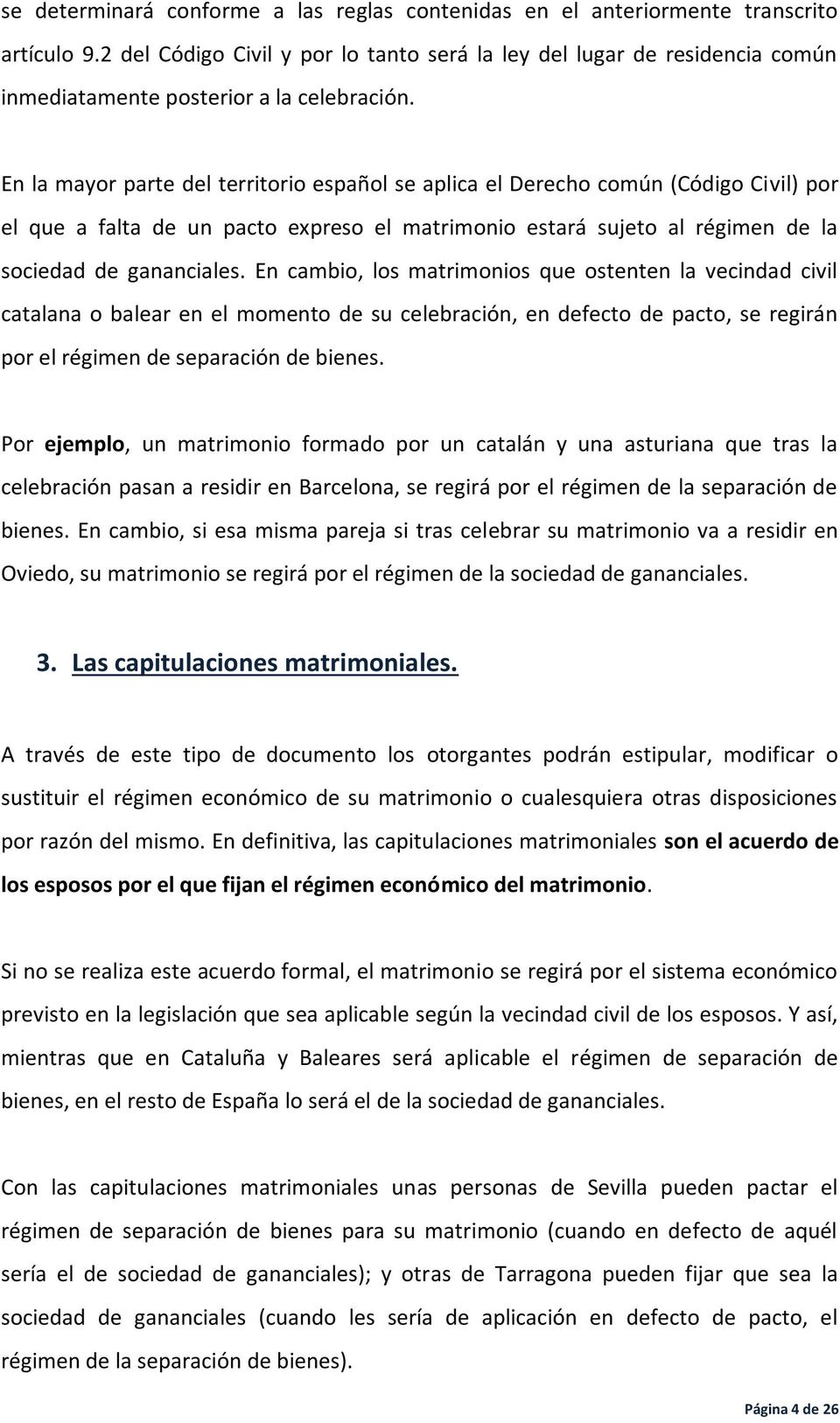 En la mayor parte del territorio español se aplica el Derecho común (Código Civil) por el que a falta de un pacto expreso el matrimonio estará sujeto al régimen de la sociedad de gananciales.