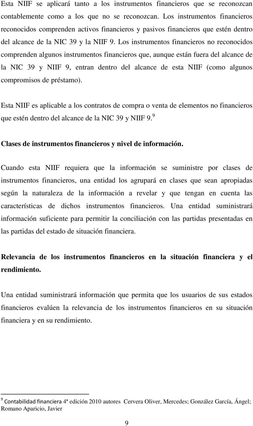 Los instrumentos financieros no reconocidos comprenden algunos instrumentos financieros que, aunque están fuera del alcance de la NIC 39 y NIIF 9, entran dentro del alcance de esta NIIF (como algunos