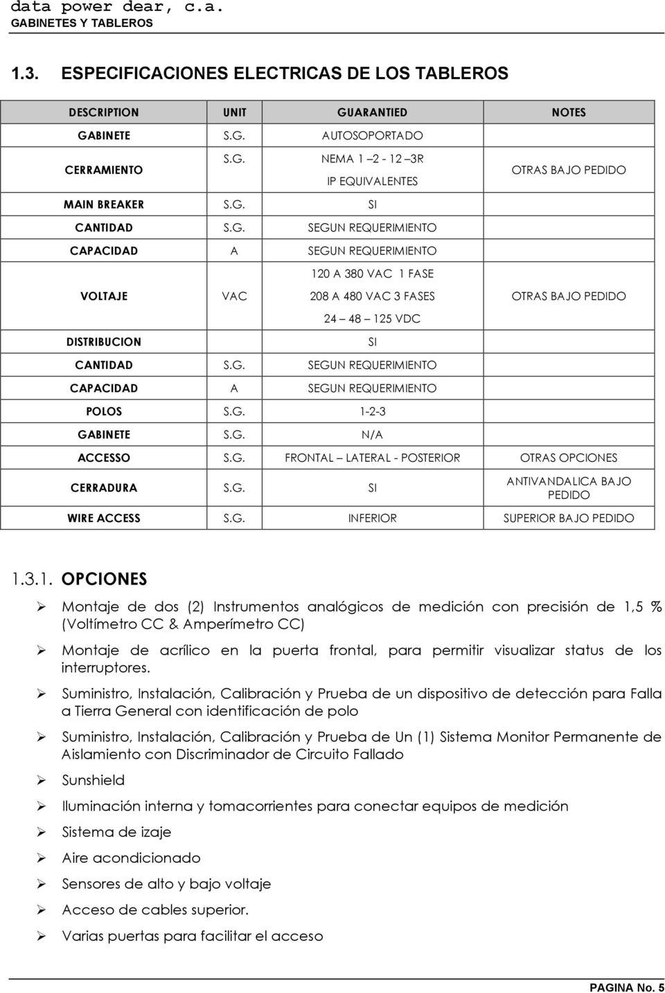 G. 1-2-3 GABINETE S.G. N/A ACCESSO S.G. FRONTAL LATERAL - POSTERIOR OTRAS OPCIONES CERRADURA S.G. SI ANTIVANDALICA BAJO PEDIDO WIRE ACCESS S.G. INFERIOR SUPERIOR BAJO PEDIDO 1.3.1. OPCIONES Montaje