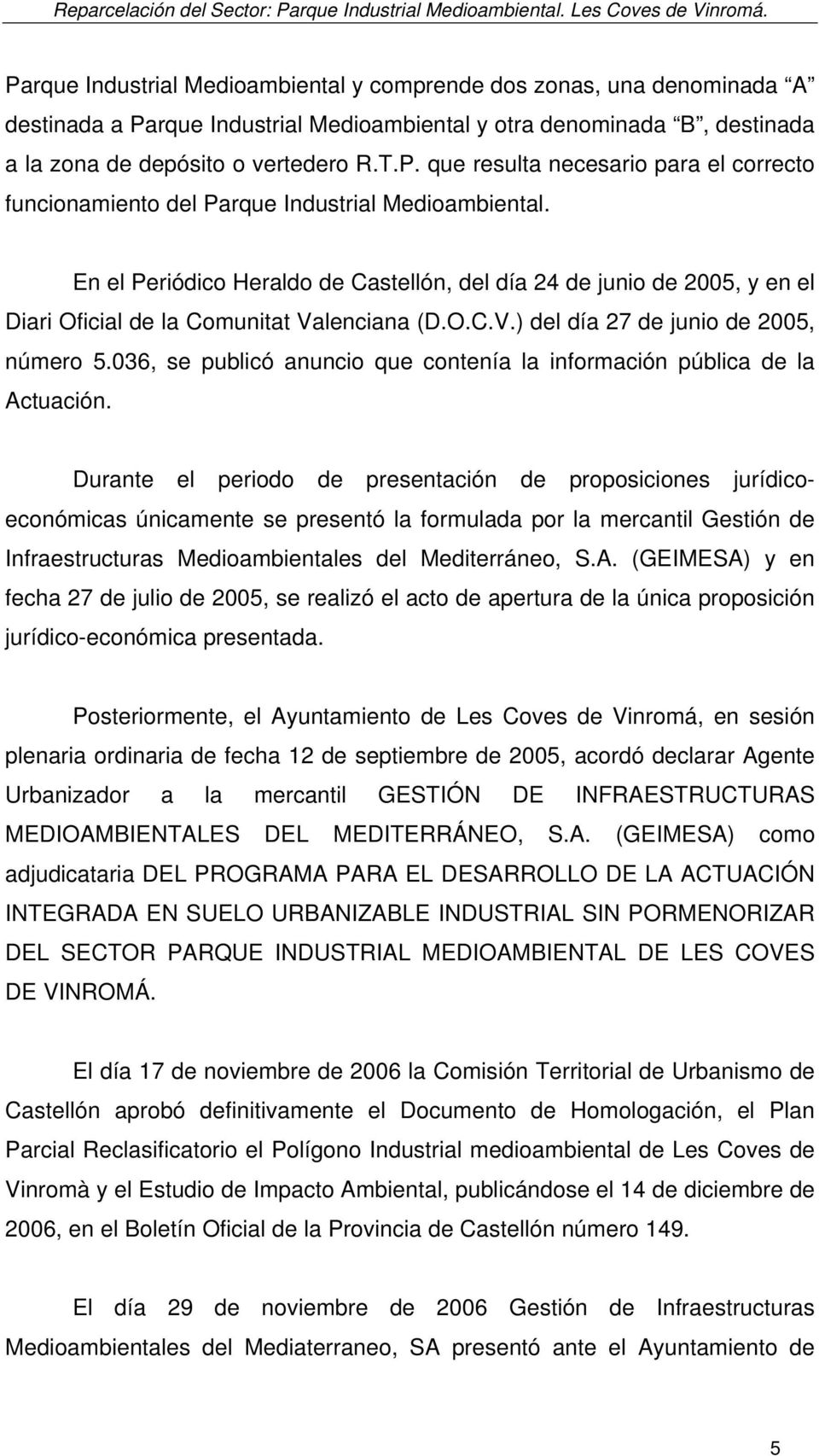 En el Periódico Heraldo de Castellón, del día 24 de junio de 2005, y en el Diari Oficial de la Comunitat Valenciana (D.O.C.V.) del día 27 de junio de 2005, número 5.
