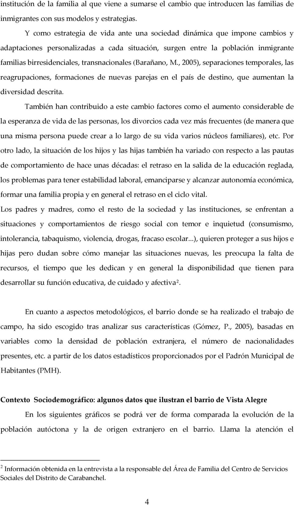 (Barañano, M., 2005), separaciones temporales, las reagrupaciones, formaciones de nuevas parejas en el país de destino, que aumentan la diversidad descrita.