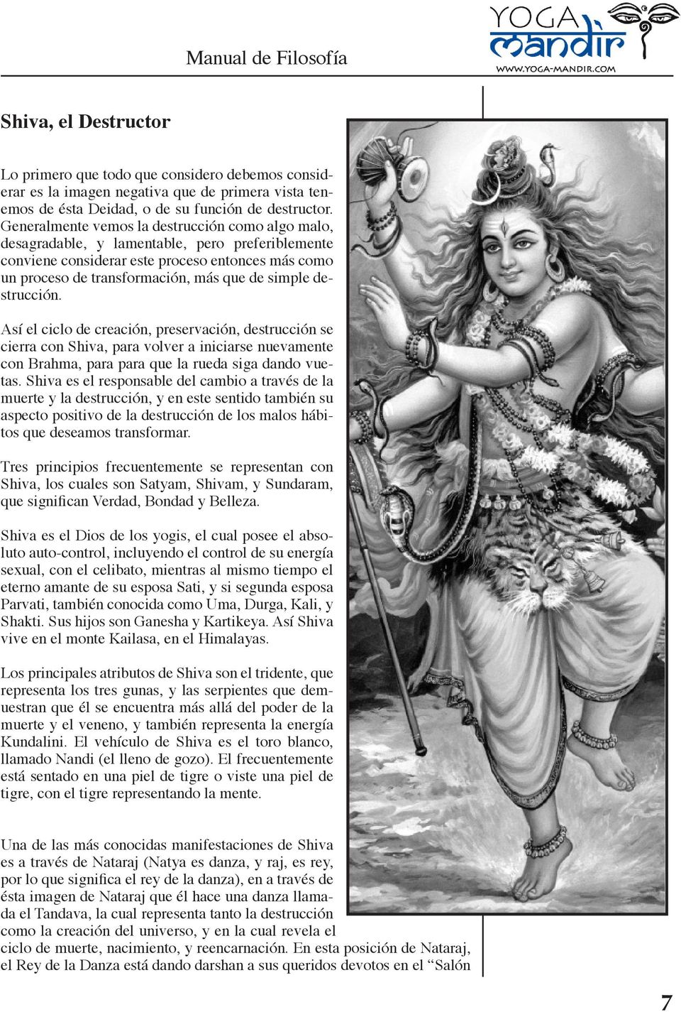 destrucción. Así el ciclo de creación, preservación, destrucción se cierra con Shiva, para volver a iniciarse nuevamente con Brahma, para para que la rueda siga dando vuetas.