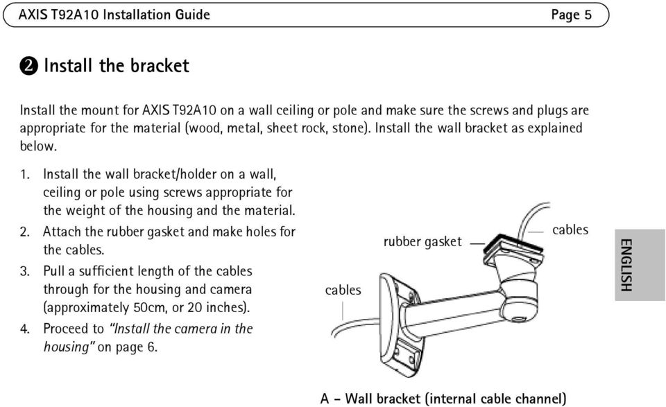 Install the wall bracket/holder on a wall, ceiling or pole using screws appropriate for the weight of the housing and the material. 2.