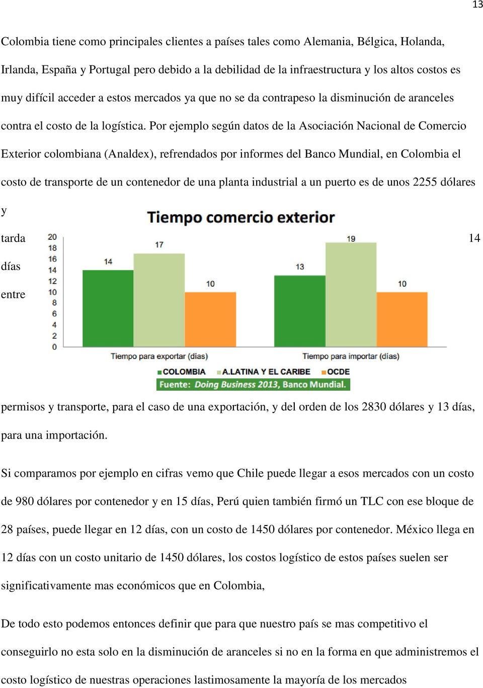 Por ejemplo según datos de la Asociación Nacional de Comercio Exterior colombiana (Analdex), refrendados por informes del Banco Mundial, en Colombia el costo de transporte de un contenedor de una