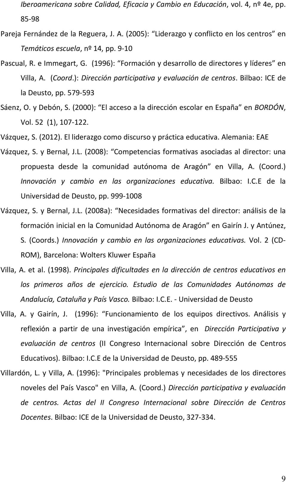 ): Dirección participativa y evaluación de centros. Bilbao: ICE de la Deusto, pp. 579-593 Sáenz, O. y Debón, S. (2000): El acceso a la dirección escolar en España en BORDÓN, Vol. 52 (1), 107-122.