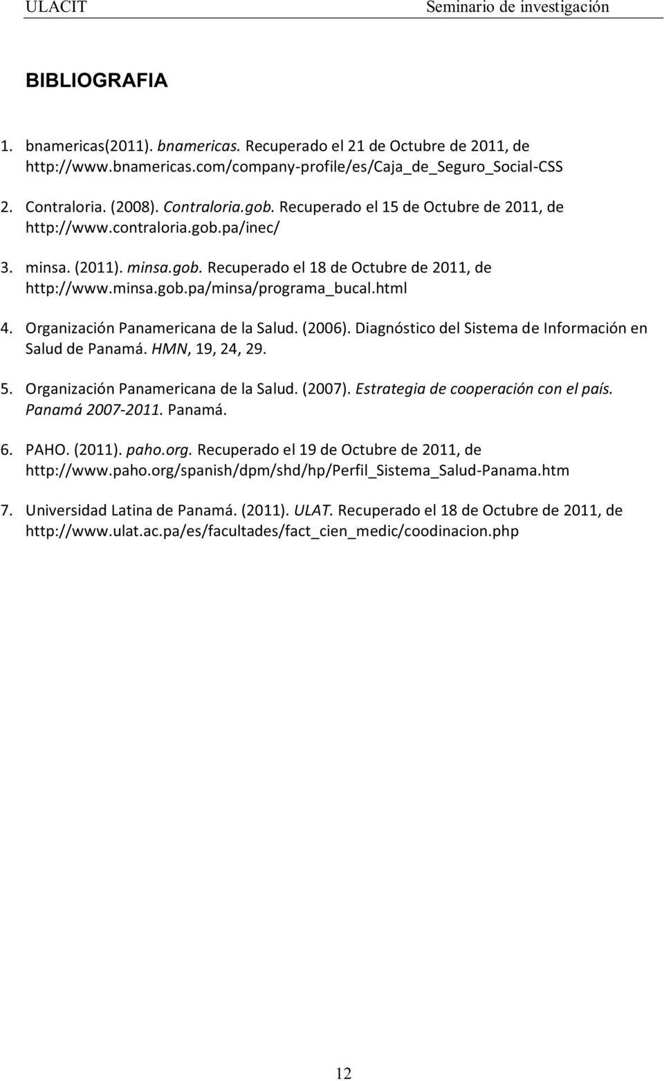 Organización Panamericana de la Salud. (006). Diagnóstico del Sistema de Información en Salud de Panamá. HMN, 9, 4, 9. 5. Organización Panamericana de la Salud. (007).
