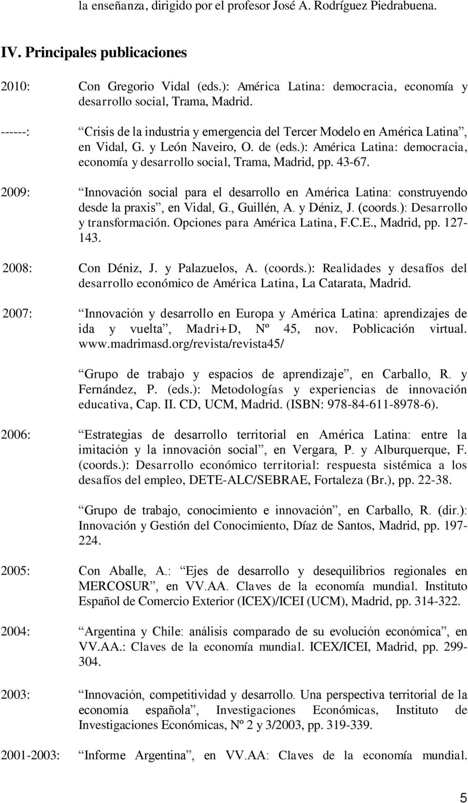 ): América Latina: democracia, economía y desarrollo social, Trama, Madrid, pp. 43-67. 2009: Innovación social para el desarrollo en América Latina: construyendo desde la praxis, en Vidal, G.