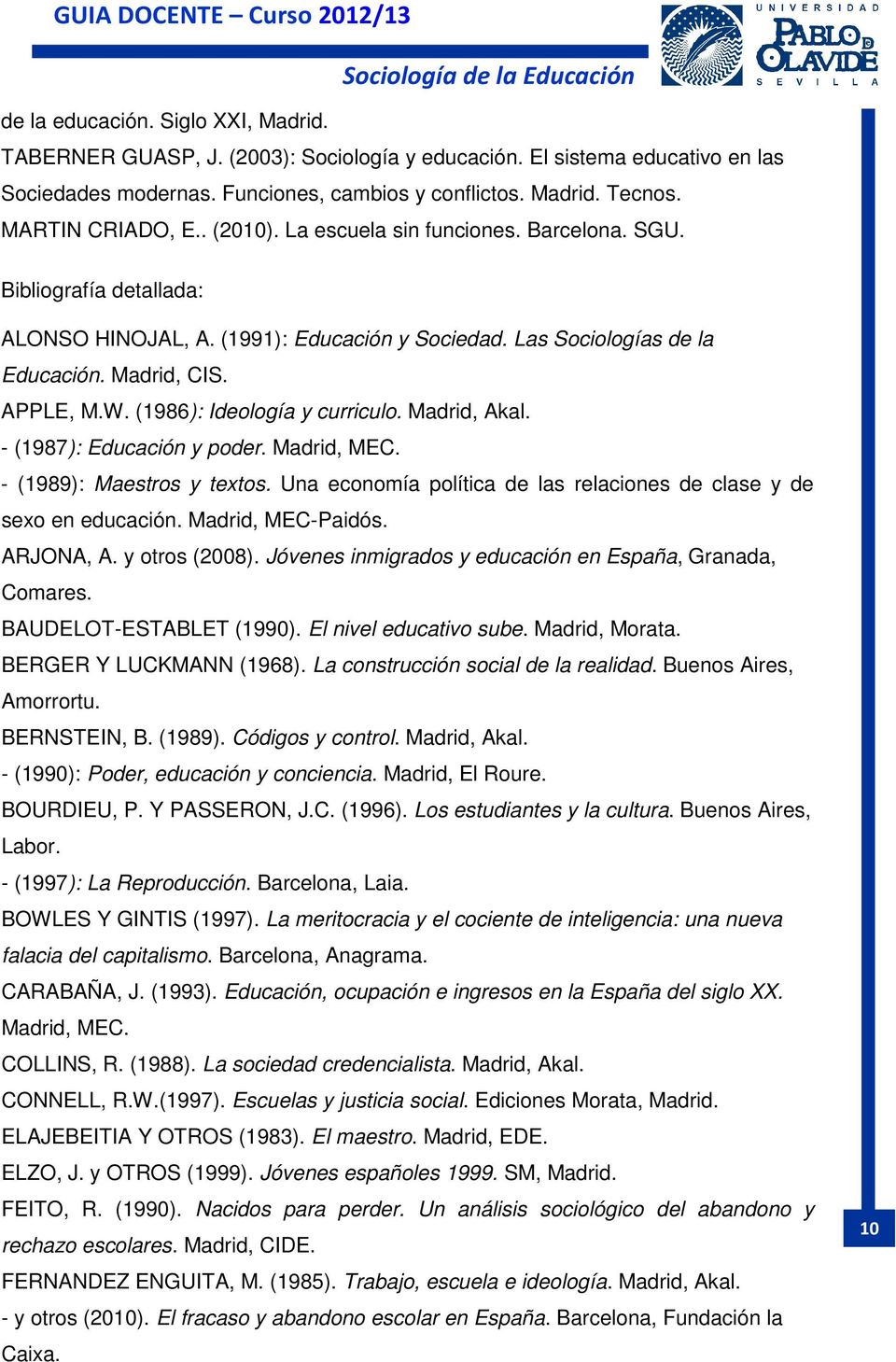 (1986): Ideología y curriculo. Madrid, Akal. - (1987): Educación y poder. Madrid, MEC. - (1989): Maestros y textos. Una economía política de las relaciones de clase y de sexo en educación.