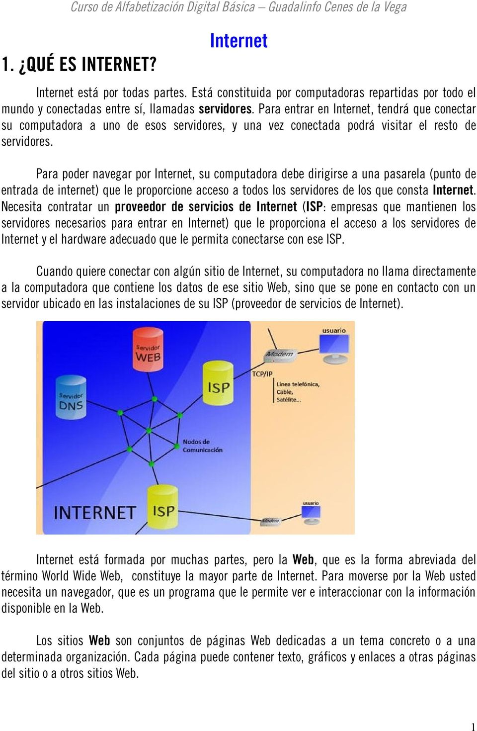 Para poder navegar por Internet, su computadora debe dirigirse a una pasarela (punto de entrada de internet) que le proporcione acceso a todos los servidores de los que consta Internet.