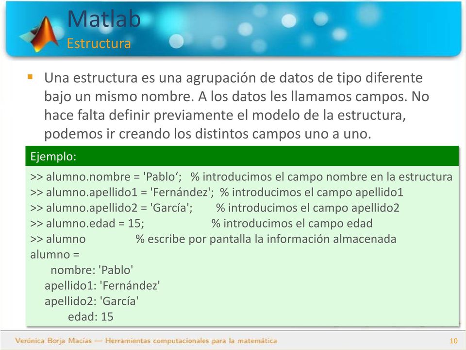 nombre = 'Pablo ; % introducimos el campo nombre en la estructura >> alumno.apellido1 = 'Fernández'; % introducimos el campo apellido1 >> alumno.