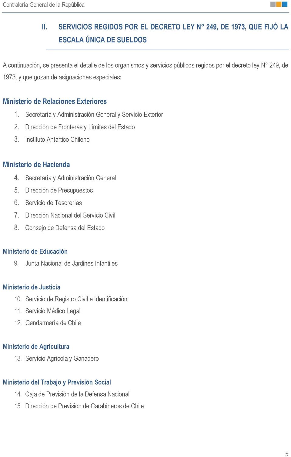 Instituto Antártico Chileno Ministerio de Hacienda 4. Secretaría y Administración General 5. Dirección de Presupuestos 6. Servicio de Tesorerías 7. Dirección Nacional del Servicio Civil 8.