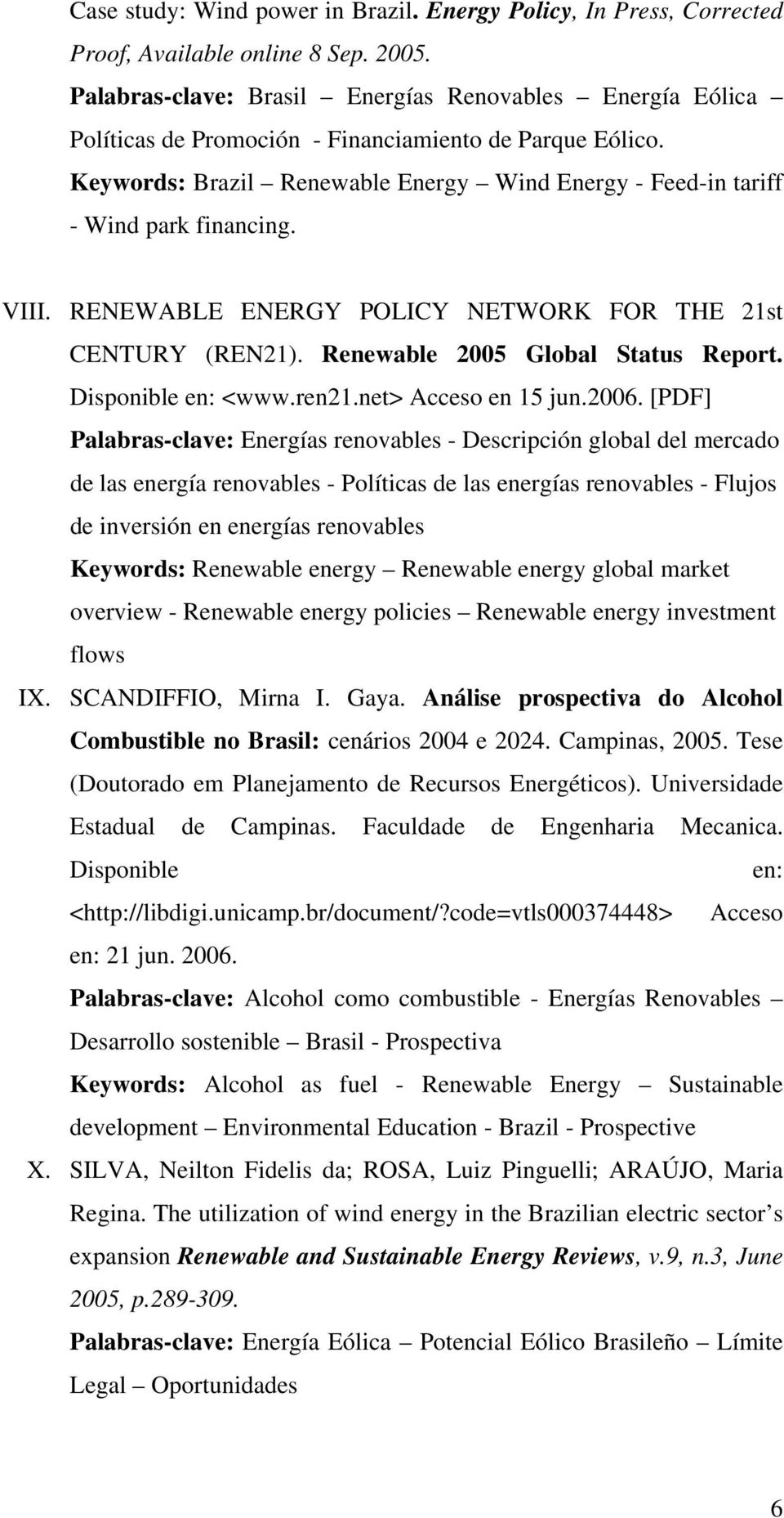 Keywords: Brazil Renewable Energy Wind Energy - Feed-in tariff - Wind park financing. VIII. RENEWABLE ENERGY POLICY NETWORK FOR THE 21st CENTURY (REN21). Renewable 2005 Global Status Report.