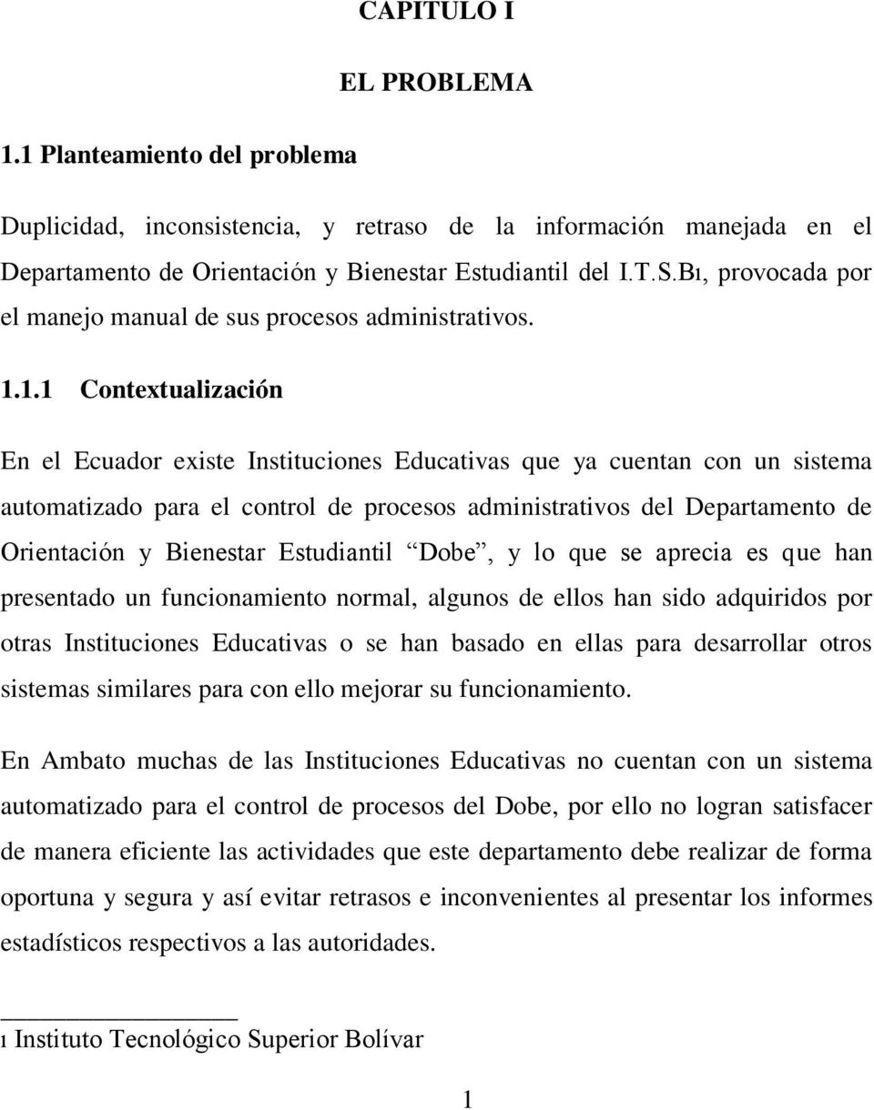 1.1 Contextualización En el Ecuador existe Instituciones Educativas que ya cuentan con un sistema automatizado para el control de procesos administrativos del Departamento de Orientación y Bienestar