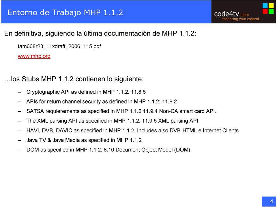 The XML parsing API as specified in MHP 1.1.2: 11.9.5 XML parsing API HAVI, DVB, DAVIC as specified in MHP 1.1.2. Includes also DVB-HTML e Internet Clients Java TV & Java Media as specified in MHP 1.