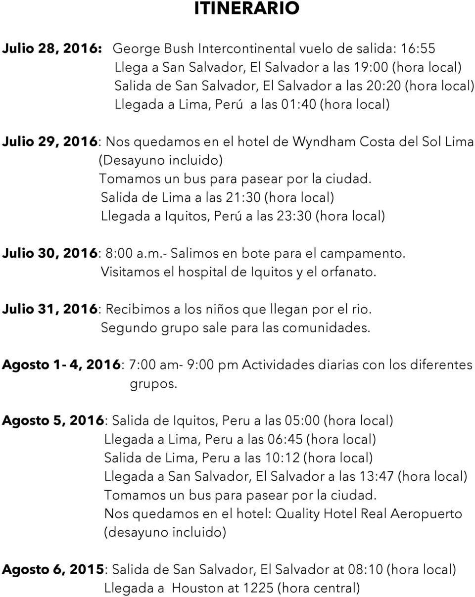 Salida de Lima a las 21:30 (hora local) Llegada a Iquitos, Perú a las 23:30 (hora local) Julio 30, 2016: 8:00 a.m.- Salimos en bote para el campamento. Visitamos el hospital de Iquitos y el orfanato.
